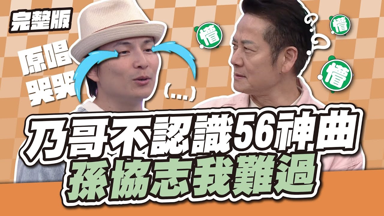 乃哥不認識56神曲?！ 孫協志我難過~